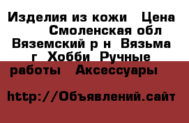 Изделия из кожи › Цена ­ 400 - Смоленская обл., Вяземский р-н, Вязьма г. Хобби. Ручные работы » Аксессуары   